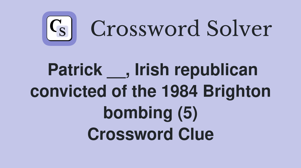 Patrick __, Irish republican convicted of the 1984 Brighton bombing (5